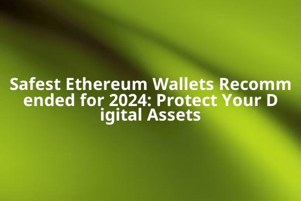 Safest Ethereum Wallets Recommended for 2024: Protect Your Digital Assets
