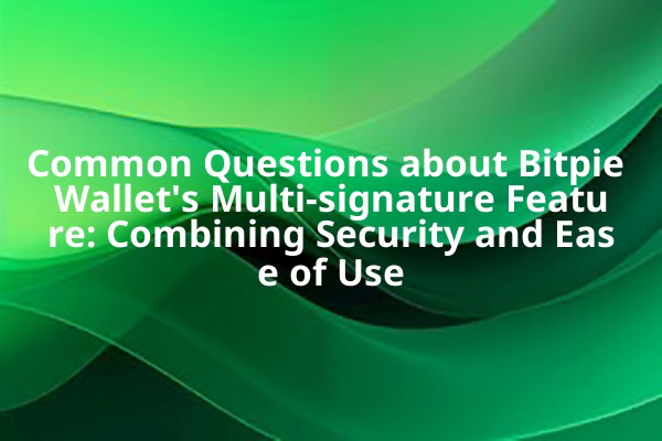 Common Questions about Bitpie Wallet's Multi-signature Feature: Combining Security and Ease of Use