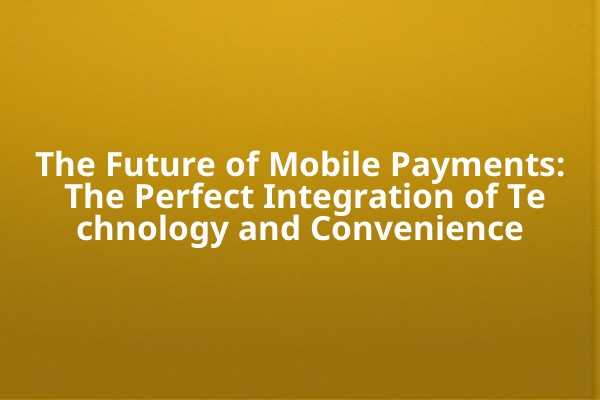 The Future of Mobile Payments: The Perfect Integration of Technology and Convenience