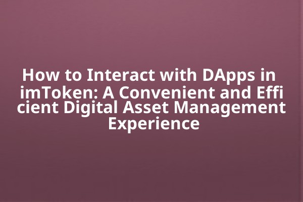 How to Interact with DApps in imToken: A Convenient and Efficient Digital Asset Management Experience