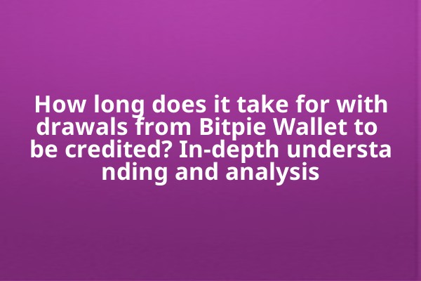 How long does it take for withdrawals from Bitpie Wallet to be credited? In-depth understanding and analysis