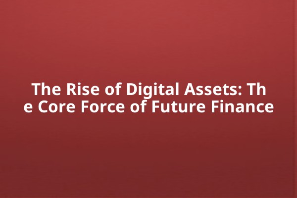 The Rise of Digital Assets: The Core Force of Future Finance