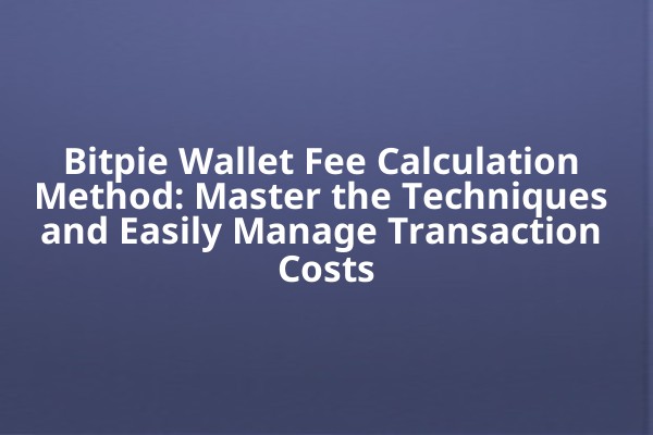 Bitpie Wallet Fee Calculation Method: Master the Techniques and Easily Manage Transaction Costs