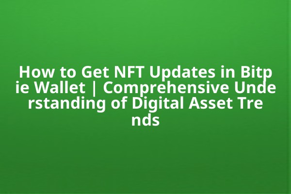How to Get NFT Updates in Bitpie Wallet | Comprehensive Understanding of Digital Asset Trends