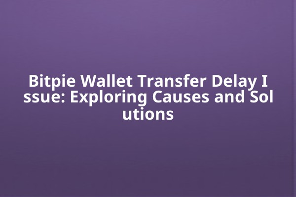 Bitpie Wallet Transfer Delay Issue: Exploring Causes and Solutions