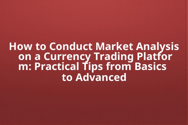 How to Conduct Market Analysis on a Currency Trading Platform: Practical Tips from Basics to Advanced