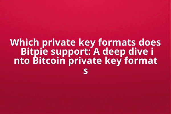 Which private key formats does Bitpie support: A deep dive into Bitcoin private key formats