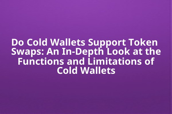 Do Cold Wallets Support Token Swaps: An In-Depth Look at the Functions and Limitations of Cold Wallets