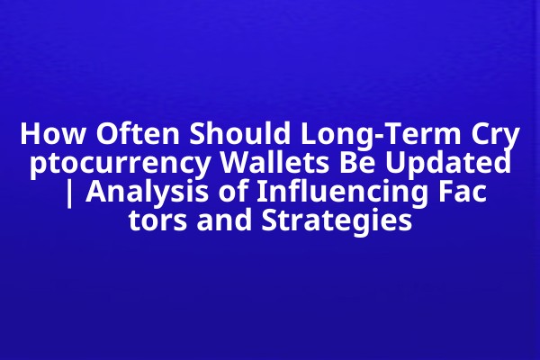 How Often Should Long-Term Cryptocurrency Wallets Be Updated | Analysis of Influencing Factors and Strategies