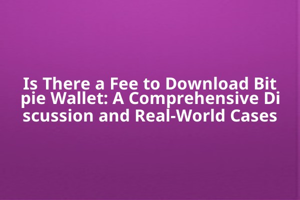 Is There a Fee to Download Bitpie Wallet: A Comprehensive Discussion and Real-World Cases