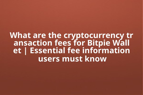 What are the cryptocurrency transaction fees for Bitpie Wallet | Essential fee information users must know