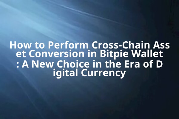 How to Perform Cross-Chain Asset Conversion in Bitpie Wallet: A New Choice in the Era of Digital Currency
