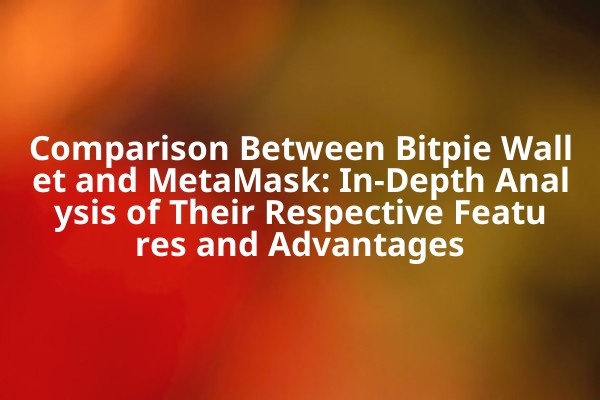 Comparison Between Bitpie Wallet and MetaMask: In-Depth Analysis of Their Respective Features and Advantages