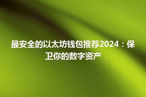 最安全的以太坊钱包推荐2024：保卫你的数字资产