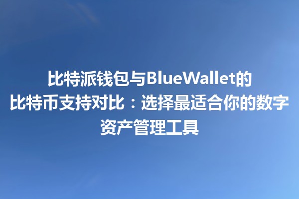 比特派钱包与BlueWallet的比特币支持对比：选择最适合你的数字资产管理工具