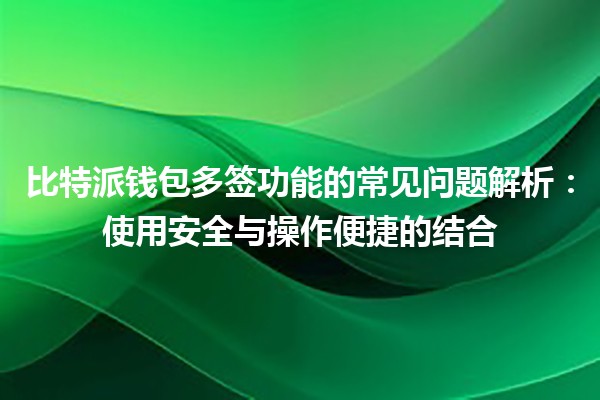 比特派钱包多签功能的常见问题解析：使用安全与操作便捷的结合
