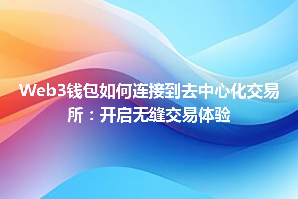 Web3钱包如何连接到去中心化交易所：开启无缝交易体验