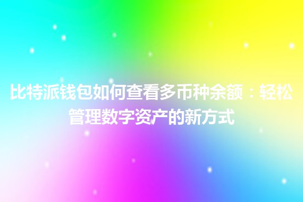 比特派钱包如何查看多币种余额：轻松管理数字资产的新方式