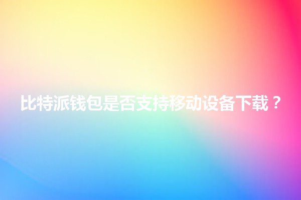 比特派钱包是否支持移动设备下载？