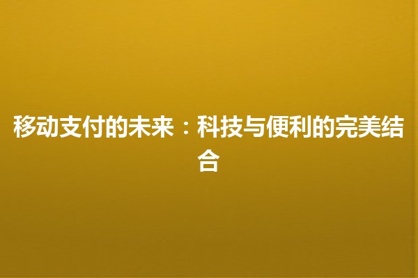 移动支付的未来：科技与便利的完美结合