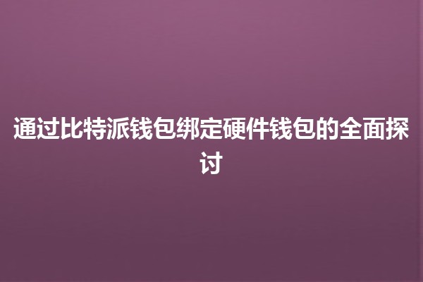 通过比特派钱包绑定硬件钱包的全面探讨