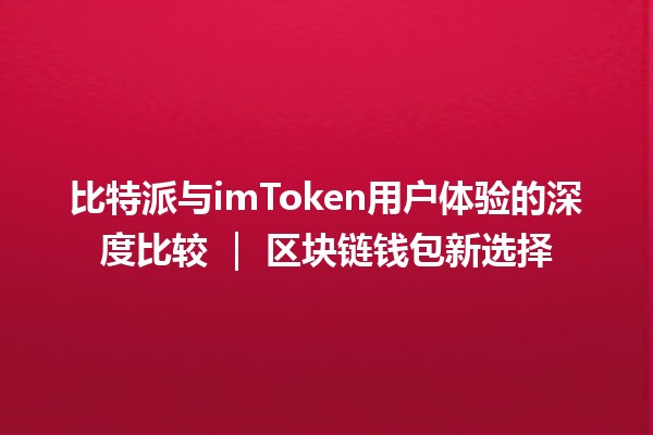 比特派与imToken用户体验的深度比较 ｜ 区块链钱包新选择