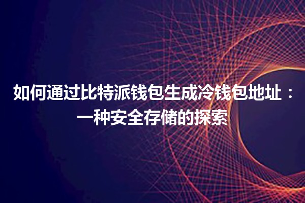 如何通过比特派钱包生成冷钱包地址：一种安全存储的探索