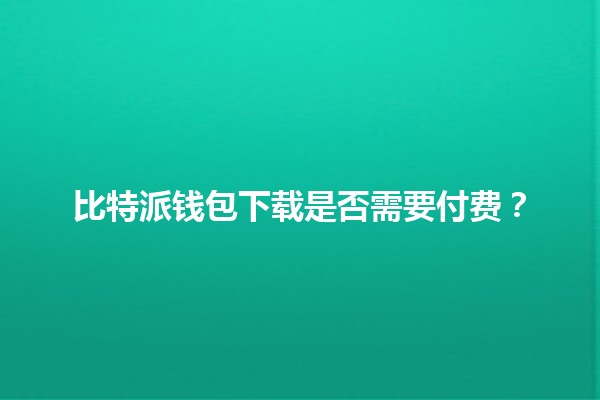 比特派钱包下载是否需要付费？💰🔍