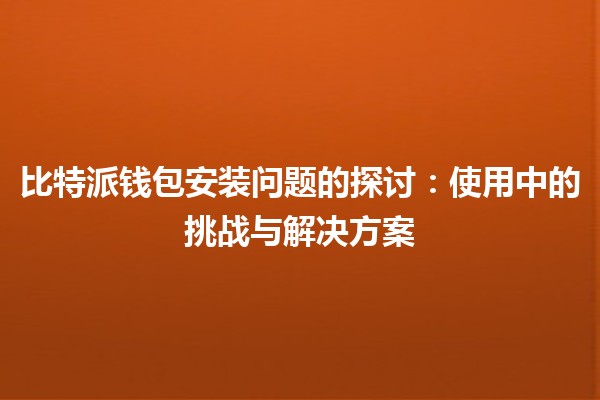 比特派钱包安装问题的探讨：使用中的挑战与解决方案