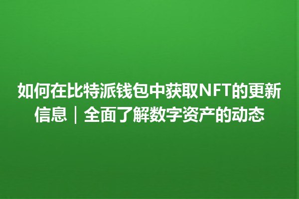 如何在比特派钱包中获取NFT的更新信息｜全面了解数字资产的动态