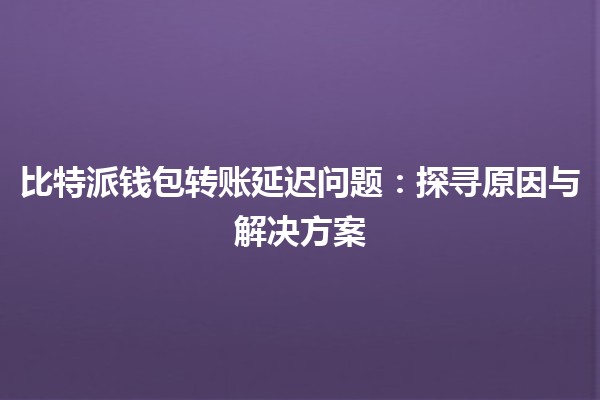 比特派钱包转账延迟问题：探寻原因与解决方案