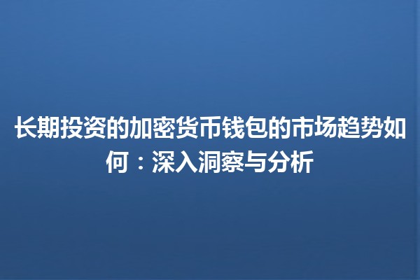 长期投资的加密货币钱包的市场趋势如何：深入洞察与分析