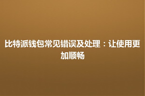 比特派钱包常见错误及处理：让使用更加顺畅