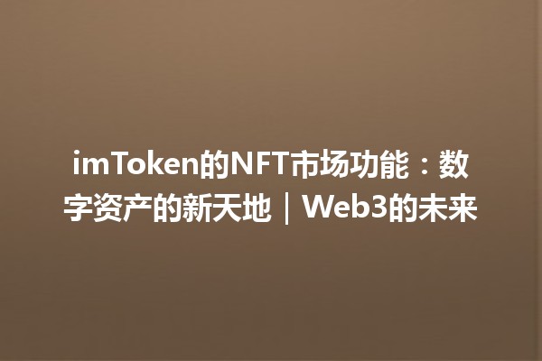 imToken的NFT市场功能：数字资产的新天地｜Web3的未来