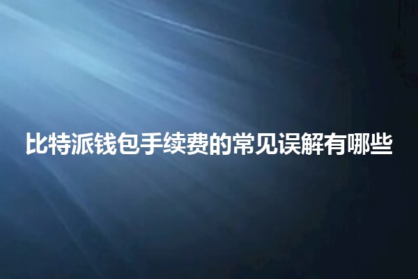 比特派钱包手续费的常见误解有哪些🤔💰