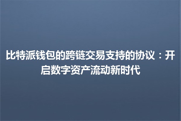 比特派钱包的跨链交易支持的协议：开启数字资产流动新时代
