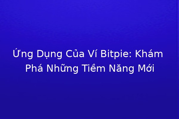 Ứng Dụng Của Ví Bitpie: Khám Phá Những Tiềm Năng Mới 🌐💰