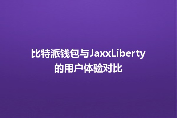 比特派钱包与JaxxLiberty的用户体验对比🪙📱