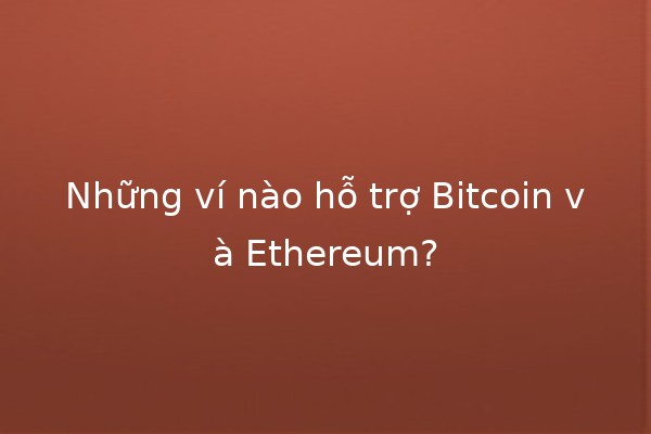 Những ví nào hỗ trợ Bitcoin và Ethereum? 💰🚀