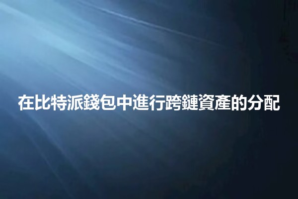 在比特派錢包中進行跨鏈資產的分配 💰🔗