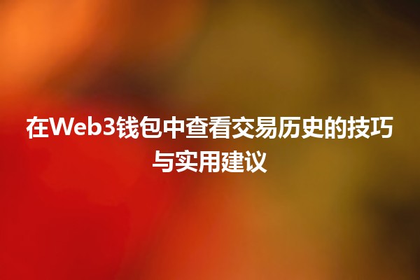 在Web3钱包中查看交易历史的技巧与实用建议 💰🔍