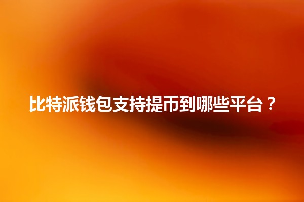 比特派钱包支持提币到哪些平台？💰🔗