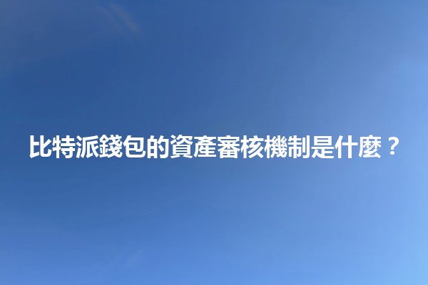 比特派錢包的資產審核機制是什麼？💰🔍