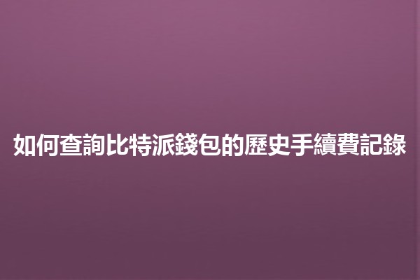 如何查詢比特派錢包的歷史手續費記錄🔍💰