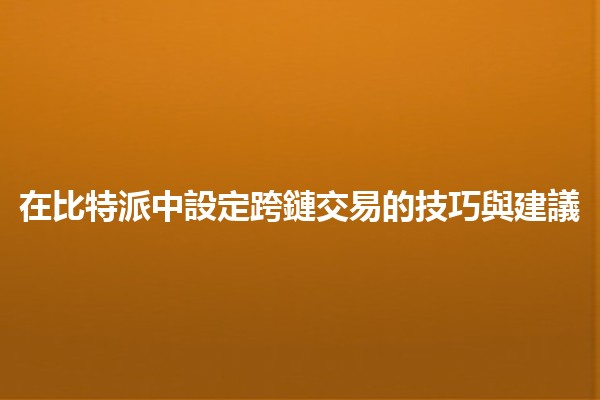 在比特派中設定跨鏈交易的技巧與建議🌐💰