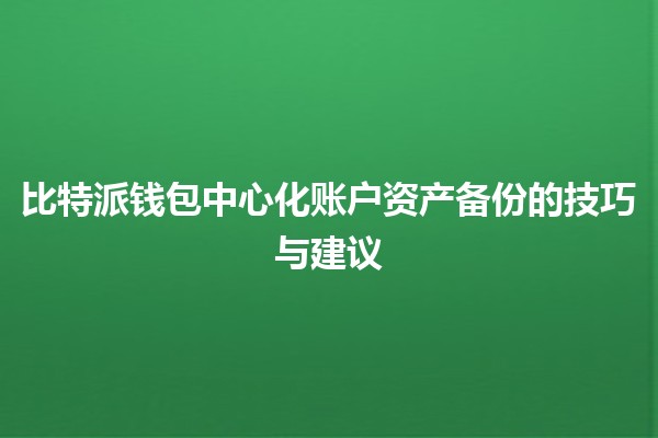 📦比特派钱包中心化账户资产备份的技巧与建议🪙