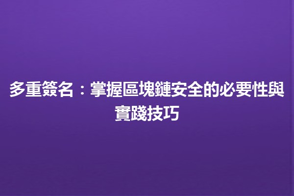 多重簽名：掌握區塊鏈安全的必要性與實踐技巧🔐💻