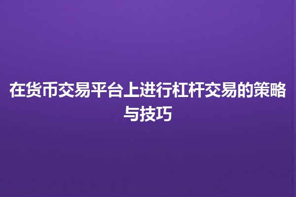 在货币交易平台上进行杠杆交易的策略与技巧💹💰