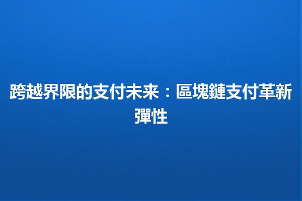 跨越界限的支付未来：區塊鏈支付革新彈性💳🔗