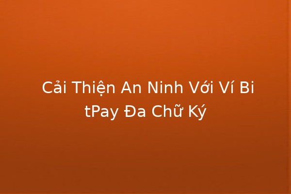 🛡️ Cải Thiện An Ninh Với Ví BitPay Đa Chữ Ký 💼